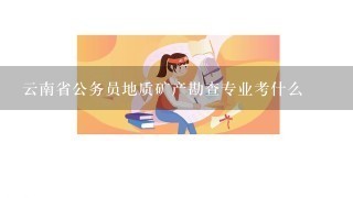 云南省公务员地质矿产勘查专业考什么