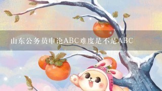 山东公务员申论ABC难度是不是ABC