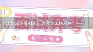 江苏公务员ABC三类有什么区别啊？？？