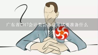 广东省2017会计类公务员笔试要准备什么