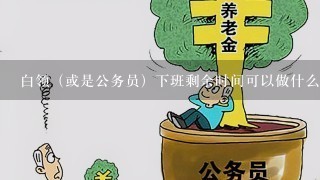 白领（或是公务员）下班剩余时间可以做什么兼职