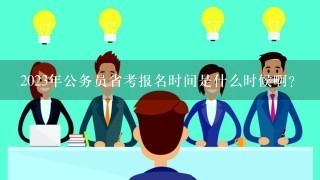 2023年公务员省考报名时间是什么时候啊？