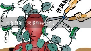 公务员第一天报到穿什么？