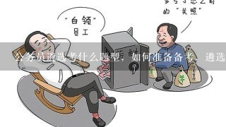 公务员遴选考什么题型，如何准备备考，遴选复习资料选择