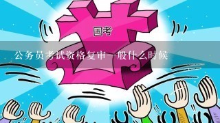 公务员考试资格复审一般什么时候