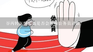 谷丙转氨酶偏高是否会影响公务员录取？