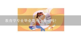 教育学专业毕业能考公务员吗？