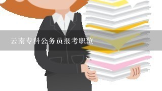 云南专科公务员报考职位