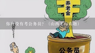 你有没有考公务员？（山西工行真题）