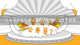 吉林省公务员考试成绩公布时间是什么时候