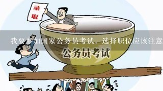 我要参加国家公务员考试，选择职位应该注意什么呢？