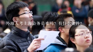 外地人考上海公务员难吗？有什么条件？