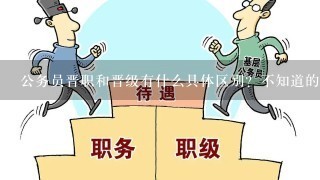 公务员晋职和晋级有什么具体区别？不知道的不要写