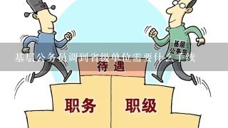 基层公务员调到省级单位需要什么手续