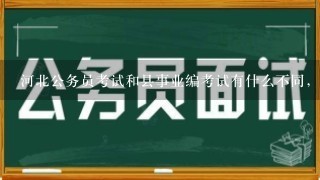 河北公务员考试和县事业编考试有什么不同，考的科目都是什么，麻烦详细些，谢谢