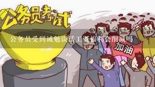 公务员受到诫勉谈话工资福利会削减吗