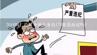 2014铜仁沿河乡镇公务员174能进面试吗?