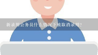 新录用公务员什么情况下被取消录用?