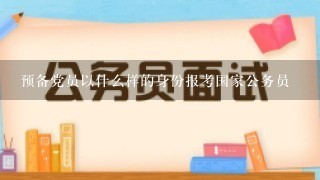 预备党员以什么样的身份报考国家公务员