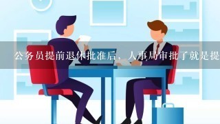 公务员提前退休批准后，人事局审批了就是提前退休手续办理完毕了吗？还是社保局批了才算提前退休手续办完