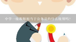 中学一级教师相当于公务员的什么级别吗？