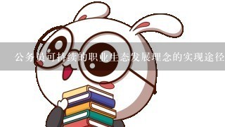 公务员可持续的职业生态发展理念的实现途径不包括（）