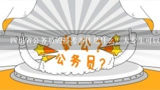 四川省公务员的报考条件是什么？大专生可以报考嘛