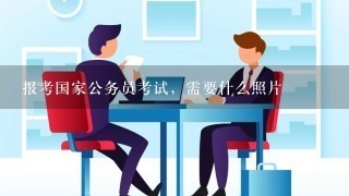 报考国家公务员考试，需要什么照片