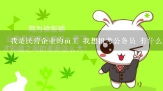 我是民营企业的员工 我想报考公务员 有什么说法么？ 看别人都说证明证明啥的不明白 我用么？