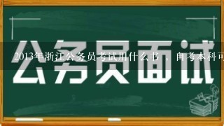 2013年浙江公务员考试用什么书 ，自考本科可以以本科学习报考浙江公务员考试吗 已经取得毕业证书