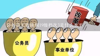 公务员工资级别19级档次3是什么水平