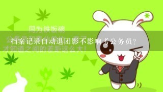 档案记录自动退团影不影响考公务员?