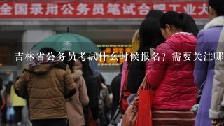 吉林省公务员考试什么时候报名？需要关注哪个网站才不会错过报名时间？