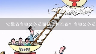 安徽省乡镇公务员面试如何准备？乡镇公务员面试技巧