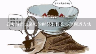 公务员面试紧张的时候有什么心理调适方法