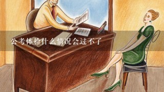 公考体检什么情况会过不了