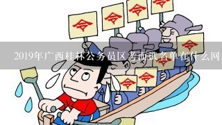 2019年广西桂林公务员区考面试名单在什么网站查询。想知道发布在什么官方网站上面，不是教育机构