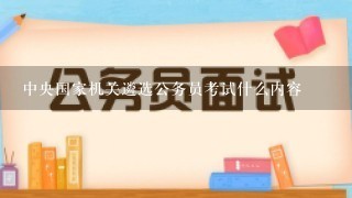 中央国家机关遴选公务员考试什么内容