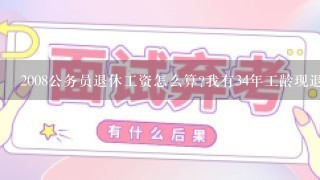 2008公务员退休工资怎么算?我有34年工龄现退休职务副科