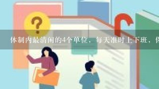 体制内最清闲的4个单位，每天准时上下班，你知道是