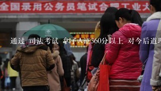 通过 司法考试 拿了A证360分以上 对今后道理有什么用