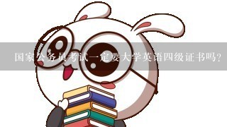 国家公务员考试1定要大学英语4级证书吗？