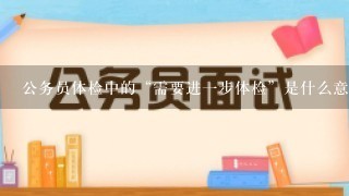 公务员体检中的“需要进1步体检”是什么意思？