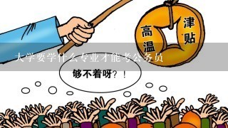 大学要学什么专业才能考公务员