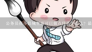 公务员在小县城里面可以做点什么生意么？最好下班或者周6日。