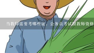 当教师需要考哪些证，公务员考试跟教师资格证考试1样吗？教师1定是公务员吗？考了公务员考试还能报考教