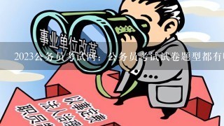 2023公务员考试网：公务员考试试卷题型都有哪些