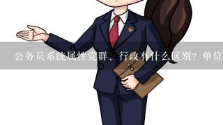 公务员系统属性党群、行政有什么区别？单位性质机关、参公有什么区别？