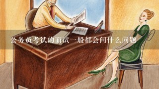 公务员考试的面试1般都会问什么问题