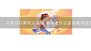 公务员行测直言命题.联项是什么意思我对这个名词的